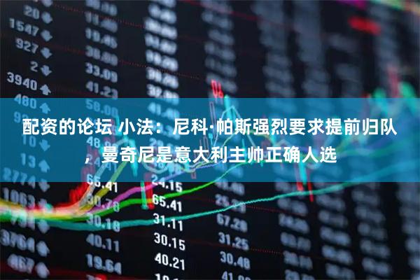 配资的论坛 小法：尼科·帕斯强烈要求提前归队，曼奇尼是意大利主帅正确人选