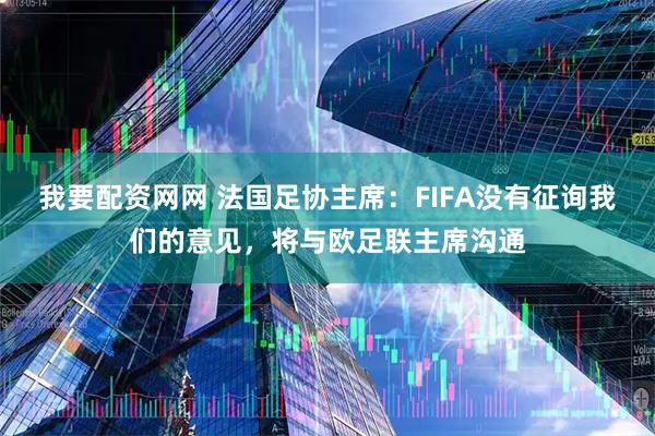 我要配资网网 法国足协主席：FIFA没有征询我们的意见，将与欧足联主席沟通